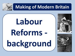 Making of Modern Britain
Labour
Reforms -
background
 