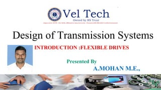 Created by Davis Hans S J for Jansons Institute of Technology
Design of Transmission Systems
INTRODUCTION :FLEXIBLE DRIVES
Presented By
A.MOHAN M.E.,
 