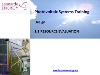 Photovoltaic Systems Training
Design
1.1 RESOURCE EVALUATION
www.leonardo-energy.org
 