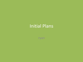 Initial Plans
ryan
 