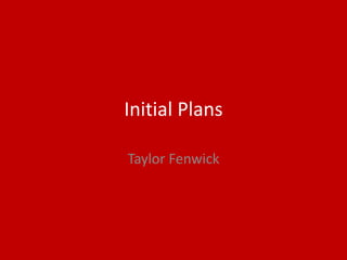 Initial Plans
Taylor Fenwick
 