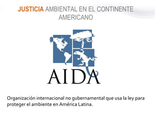 Organización internacional no gubernamental que usa la ley para
proteger el ambiente en América Latina.
JUSTICIA AMBIENTAL...