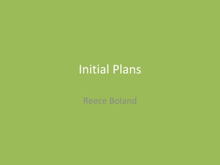 Initial Plans
Reece Boland
 