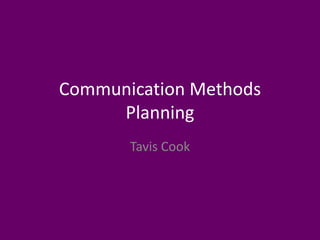 Communication Methods
Planning
Tavis Cook
 