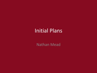Initial Plans
Nathan Mead
 