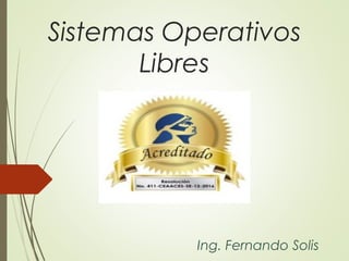 Sistemas Operativos
Libres
Ing. Fernando Solis
 