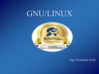 GNU/LINUX
Ing. Fernando Solis
 