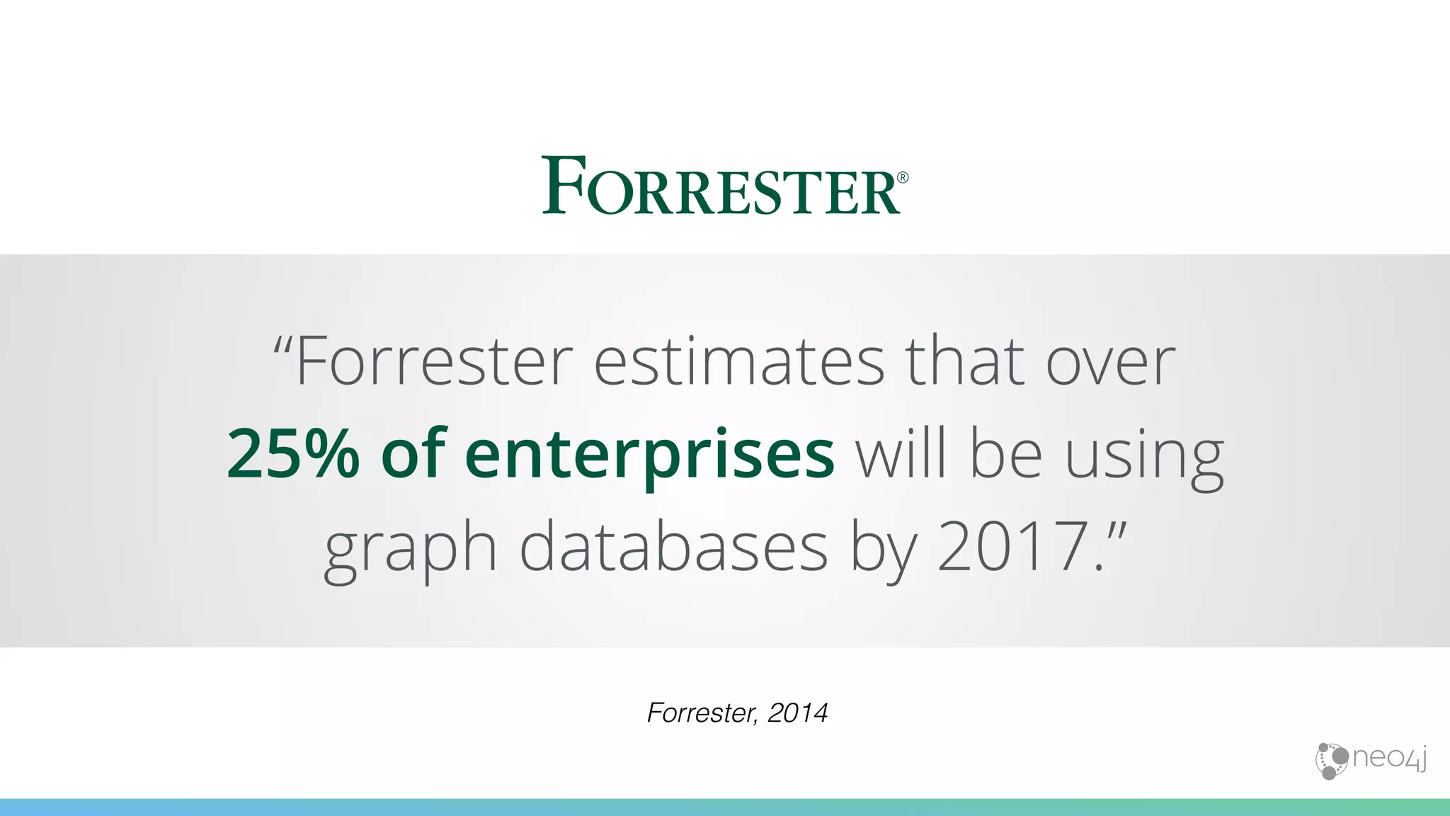 “Forrester estimates that over
25% of enterprises will be using
graph databases by 2017.”
Forrester, 2014
 