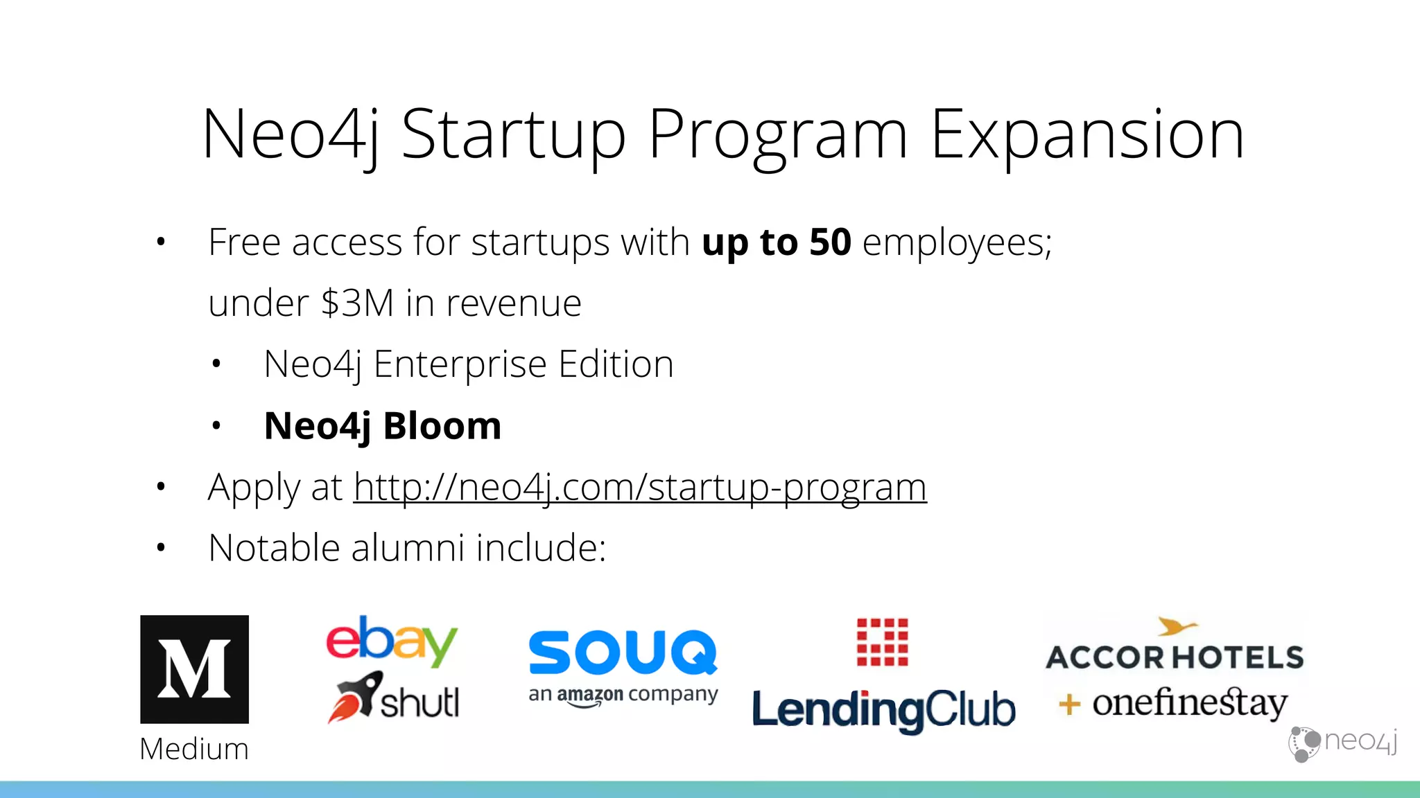 Neo4j Startup Program Expansion
• Free access for startups with up to 50 employees; 
under $3M in revenue
• Neo4j Enterprise Edition
• Neo4j Bloom
• Apply at http://neo4j.com/startup-program
• Notable alumni include:
Medium
 