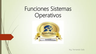 Funciones Sistemas
Operativos
Ing. Fernando Solis
 
