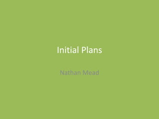 Initial Plans
Nathan Mead
 
