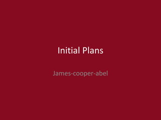 Initial Plans
James-cooper-abel
 