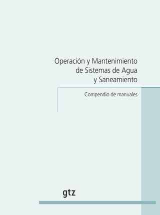1
ProgramadeAguaPotableyAlcantarillado
Compendio de manuales
Operación y Mantenimiento
de Sistemas de Agua
y Saneamiento
 