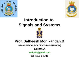 Introduction to
Signals and Systems
Prof. Satheesh Monikandan.B
INDIAN NAVAL ACADEMY (INDIAN NAVY)
EZHIMALA
sathy24@gmail.com
101 INAC-L-AT19
 