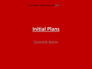 Initial Plans
Dominik Balint
Everything I added after is in Blue
 