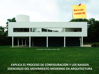 EXPLICA EL PROCESO DE CONFIGURACIÓN Y LOS RASGOS
ESENCIALES DEL MOVIMIENTO MODERNO EN ARQUITECTURA
Le Corbusier: Villa Saboya, Poissy, 1929
 
