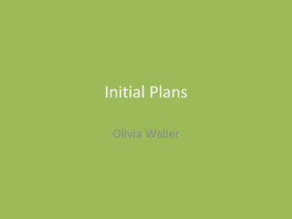 Initial Plans
Olivia Waller
 