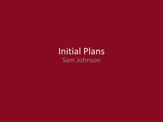Initial Plans
Sam Johnson
 