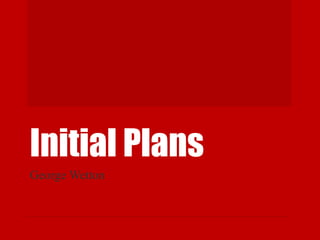 Initial Plans
George Wetton
 