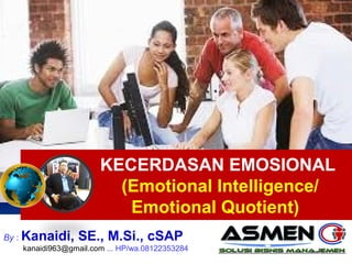 By : Kanaidi, SE., M.Si., cSAP
kanaidi963@gmail.com ... HP/wa.08122353284
1
KECERDASAN EMOSIONAL
(Emotional Intelligence/
Emotional Quotient)
 