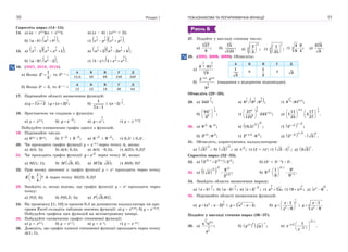 Розділ 110
Спростіть вираз (14–15).
14. а) (a – x0,5
)(a + x0,5
); в) (x – 4) : (x0,5
+ 2);
б)    1 1
2 2
: ;a b a b  г)   1 1 1 1
2 4 2 4
.c p c p 
15. а)   1 2 1
3 3 3
1 1 ;  x x x в)   1 2 1
3 3 3
2 2 4 ;n n n  
б)    1
3
8 : 2 ;a a  г)    1 2
3 3
1 : 1 .x x x  
16. (ЗНО, 2016, 2018).
а) Якщо
1
2 ,
5
a
 то 26–а

А Б В Г Д
12,8 59 69 240 320
б) Якщо 2а
3, то 4а+1

А Б В Г Д
12 13 18 36 64
17. Порівняйте області визначення функцій:
а) 5
2y x  і
1
5
( 2) ;y x  б) 3
1
1x 
і
1
3
( 1) .x


18. Зростаючою чи спадною є функція:
а) y  x0,3
; б) 3
;y x
 в)
3
7
;y x г) y  x–0,5
?
Побудуйте схематично графік однієї з функцій.
19. Порівняйте числа:
а) 80,3
і 90,3
; б) 3
7
і 3
8 ;
в) 2
8
і 2
9 ;
г) 0,5
і 0,4
.
20. Чи проходить графік функції y  x–0,5
через точку A, якщо:
а) A(4; 5); б) A(4; 0,5); в) A(4; –0,5); г) A(25; 0,2)?
21. Чи проходить графік функції 3
y x через точку M, якщо:
а) M(1; 1); б)  3; 3 ;M в)  3; 3 ;M г) M(0; 0)?
22. При якому значенні  графік функції y  x
проходить через точку
1
2; ?
4
 
 
 
K А через точку M(25; 0,2)?
23. Знайдіть , якщо відомо, що графік функції y  x
проходить через
точку:
а) P(2; 8); б) P(0,2; 5); в)  3;81 .P
24. На проміжку [1; 10] із кроком 0,5 за допомогою калькулятора чи про-
грами Excel складіть таблицю значень функції: а) y  x0,25
; б) y  x–0,25
.
Побудуйте графіки цих функцій на міліметровому папері.
25. Побудуйте схематично графік степеневої функції:
а) y  x0,5
; б) y  x1,5
; в) y  x–2
; г) y  x–0,5
.
26. Доведіть, що графік кожної степеневої функції проходить через точку
A(1; 1).
ПОКАЗНИКОВА ТА ЛОГАРИФМІЧНА ФУНКЦІЇ 11
РІВЕНЬ Б
27. Подайте у вигляді степеня число:
а)
4
27
;
9
б)
3
5
;
125
в)
11
6
2
;
3
 
 
 
г)
5
3
1
;
25
 
 
 
ґ) 3
4 9
;
9 4
 д)
3
3 9
.
3
28. (ЗНО, 2008, 2009). Обчисліть:
а)
5 3
3 4
3
3 81
3


А Б В Г Д
1
3
9
1
3
3 3
б)
1,6 4,8
2
3
2 4
8


(завдання з відкритою відповіддю).
Обчисліть (29–30).
29. а)
2
3
343 ;

в)  1 21
6 32
8 : 8 :8 ; ґ)
1
2
0,753
8 :81 ;
б)
1
4 8
8
64
;
3

 
 
 
г)
2
3 9
0,4
6
27
243 ;
125
 
 
 
д)
1
0,5
311 17
1 4 .
25 27
 
   
  
  
30. а) 5 5
8 8 ;
 в)   
8
2
0,5 ; ґ)  
1 2
1 2
5 ;


б) 2 2 2
3 :9 ; г) 2 3 5 5
2 8 ;
 д)    
2 5 0
2 5
5 5 .



31. Обчисліть, користуючись калькулятором:
а)  
2
3 ; б)  
3
2 ; в) 5
; г) (2 + )
; ґ)  2 1 ;

 д)  3 2 .

Спростіть вираз (32–33).
32. а)  2 1 2 1 2
2 2 :2 ; 
 б) (3
+ 3–2
) : 3
.
33. а)   
2 22
3 2
8
2 ;
2
 б)
3 1
3
1
1 9
9 .
9 9
 

 
  
 
34. Знайдіть область визначення виразу:
а)  
3
75 ;x

 б)  
3
43 ;a

 в)
3
2 ;x

 г)
5
33
;a a ґ)  
2
38 ;x д)
3
72
4 .x 
35. Порівняйте області визначення функцій:
a)
1
2 3
( 2)y x x   і 3 2
2;y x x   б)
1
5
2
1
9
x
y
x
 
  
 
і 5
2
1
.
9
x
y
x



Подайте у вигляді степеня вираз (36–37).
36. а)
1
1
0,52
2
3
;
a a
a
б)    
122,5 5
;y y

в)
2 1
2 2
2 1
1
.x
x


 
 
 
 
 