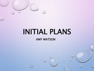 INITIAL PLANS
AMY WATSON
 