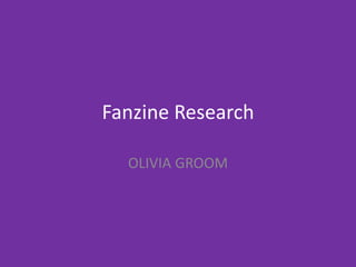 Fanzine Research
OLIVIA GROOM
 