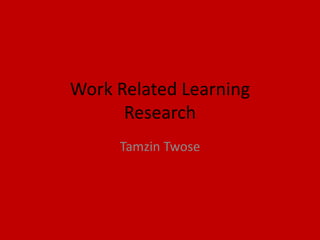 Work Related Learning
Research
Tamzin Twose
 