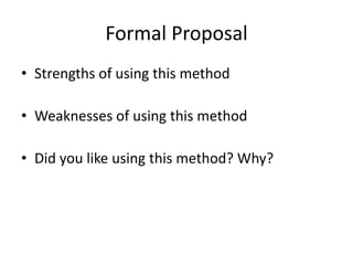 Formal Proposal
• Strengths of using this method
• Weaknesses of using this method
• Did you like using this method? Why?
 