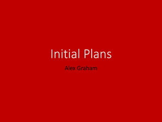 Initial Plans
Alex Graham
 