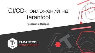 CI/CD-приложений на
Tarantool
Константин Назаров
 