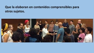 Que la elaboran en contenidos comprensibles para
otros sujetos.
 
