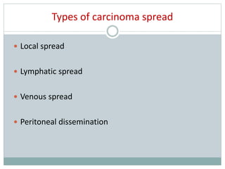 Types of carcinoma spread
 Local spread
 Lymphatic spread
 Venous spread
 Peritoneal dissemination
 