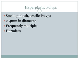 Hyperplastic Polyps
 Small, pinkish, sessile Polyps
 2-4mm in diameter
 Frequently multiple
 Harmless
 