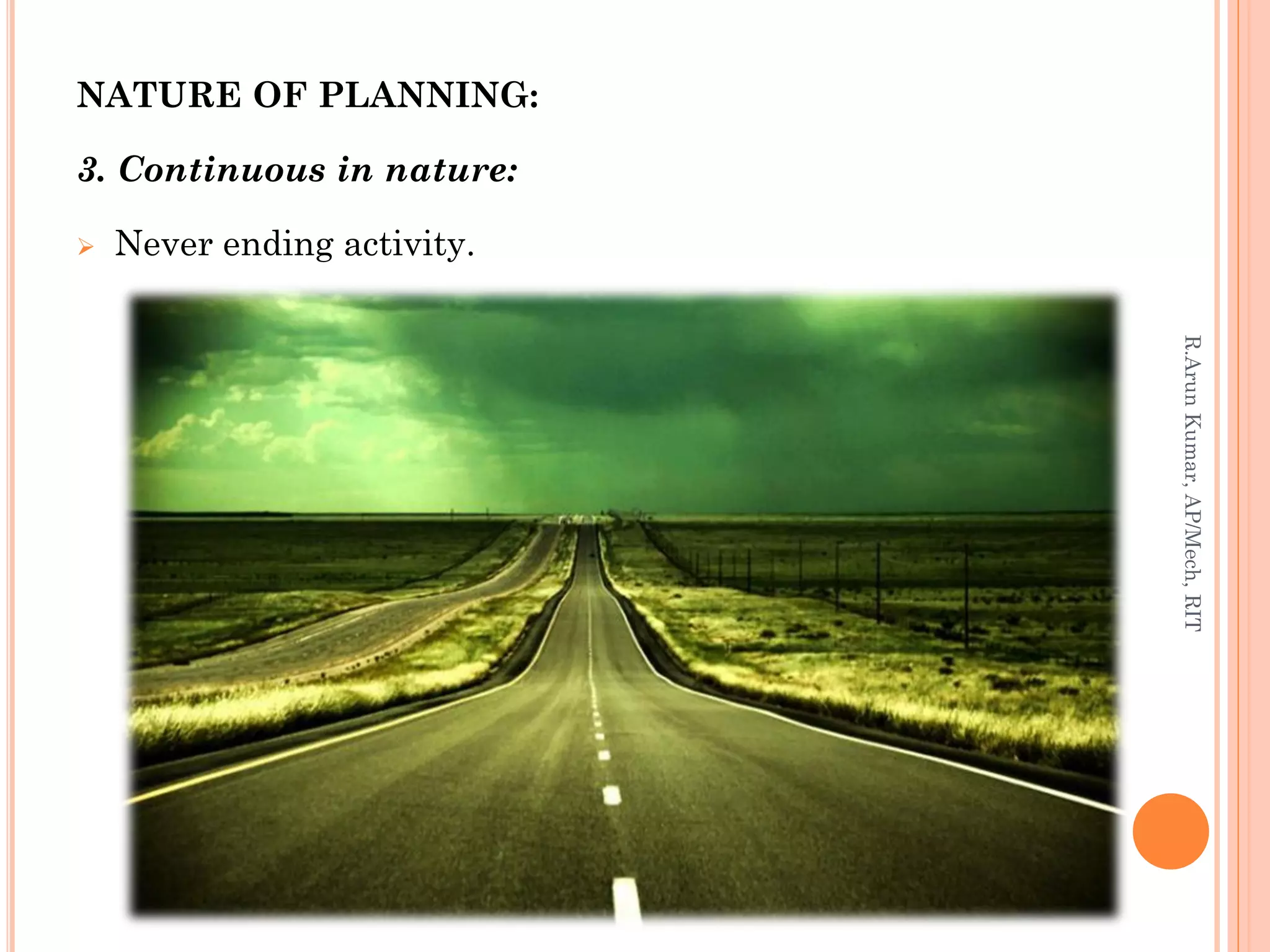 NATURE OF PLANNING:
3. Continuous in nature:
 Never ending activity.
R.ArunKumar,AP/Mech,RIT
 