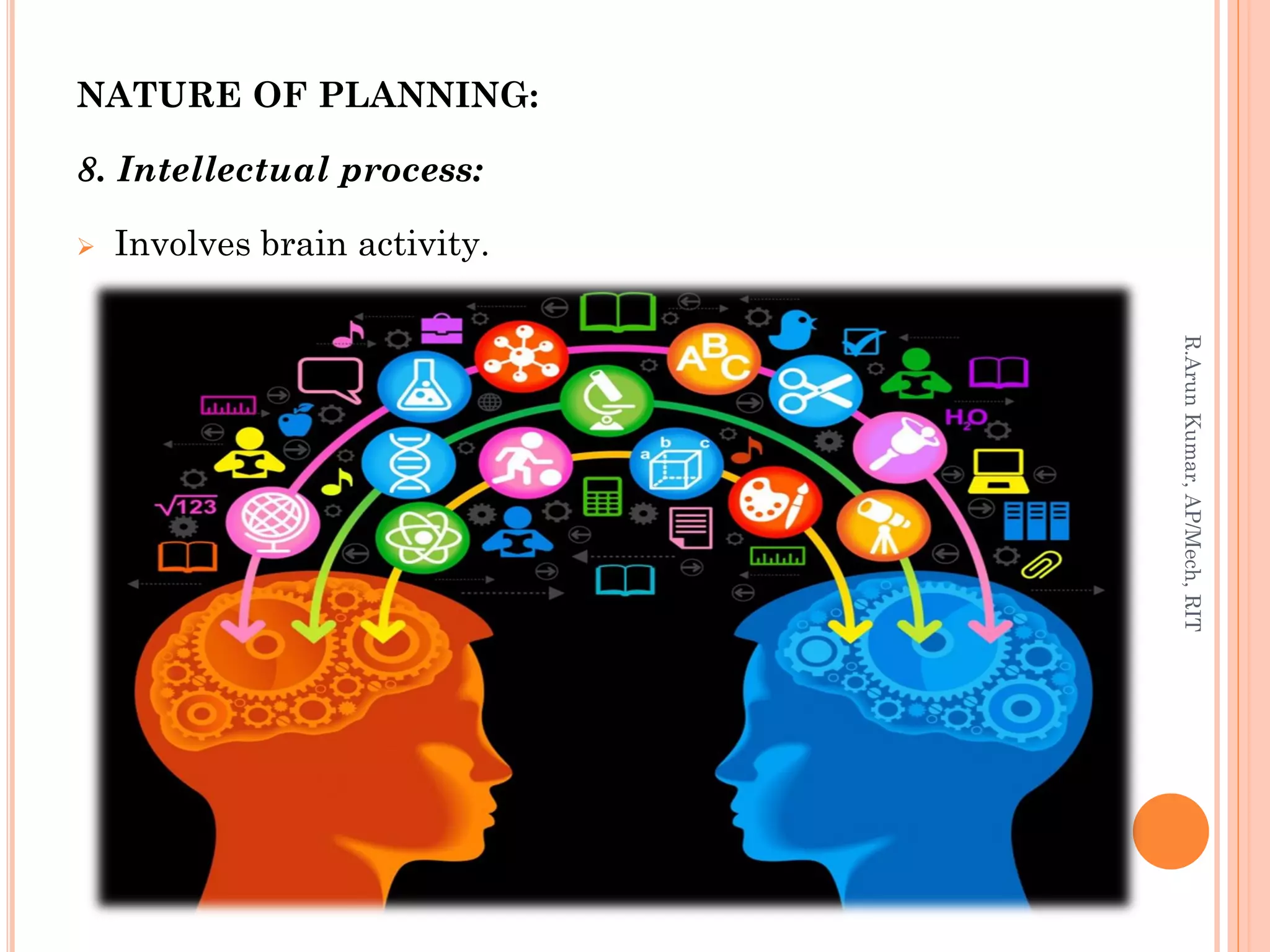 NATURE OF PLANNING:
8. Intellectual process:
 Involves brain activity.
R.ArunKumar,AP/Mech,RIT
 