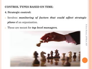 CONTROL TYPES BASED ON TIME:
4. Strategic control:
 Involves monitoring of factors that could affect strategic
plans of an organization.
 These are meant for top level managers.
R.ArunKumar,AP/Mech,RIT
 