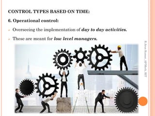 CONTROL TYPES BASED ON TIME:
6. Operational control:
 Overseeing the implementation of day to day activities.
 These are meant for low level managers.
R.ArunKumar,AP/Mech,RIT
 