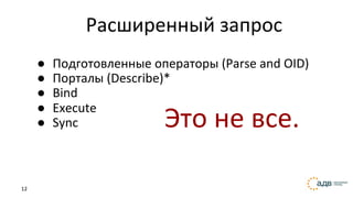 12
Расширенный запрос
● Подготовленные операторы (Parse and OID)
● Порталы (Describe)*
● Bind
● Execute
● Sync Это не все.
 