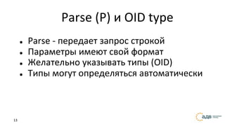 13
Parse (P) и OID type
● Parse - передает запрос строкой
● Параметры имеют свой формат
● Желательно указывать типы (OID)
● Типы могут определяться автоматически
 