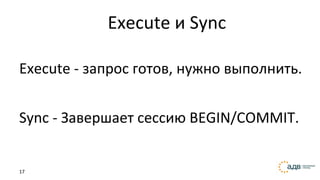 17
Execute и Sync
Execute - запрос готов, нужно выполнить.
Sync - Завершает сессию BEGIN/COMMIT.
 