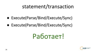 26
statement/transaction
● Execute(Parse/Bind/Execute/Sync)
● Execute(Parse/Bind/Execute/Sync)
Работает!
 
