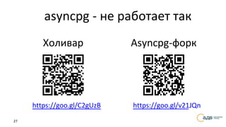 27
asyncpg - не работает так
Холивар
https://goo.gl/C2gUzB
Asyncpg-форк
https://goo.gl/v21JQn
 