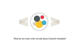 What do we mean when we talk about Crossref metadata?
 