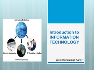 Introduction to
INFORMATION
TECHNOLOGY
With: Muhammad Aamir
 