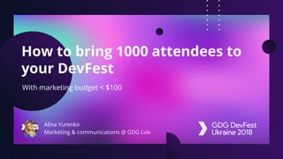 How to bring 1000 attendees to
your DevFest
With marketing budget < $100
Alina Yurenko
Marketing & communications @ GDG Lviv
 