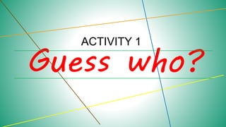Guess who?
ACTIVITY 1
 