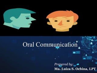 Oral Communication
Prepared by:
Ma. Luiza S. Ocbina, LPT
 