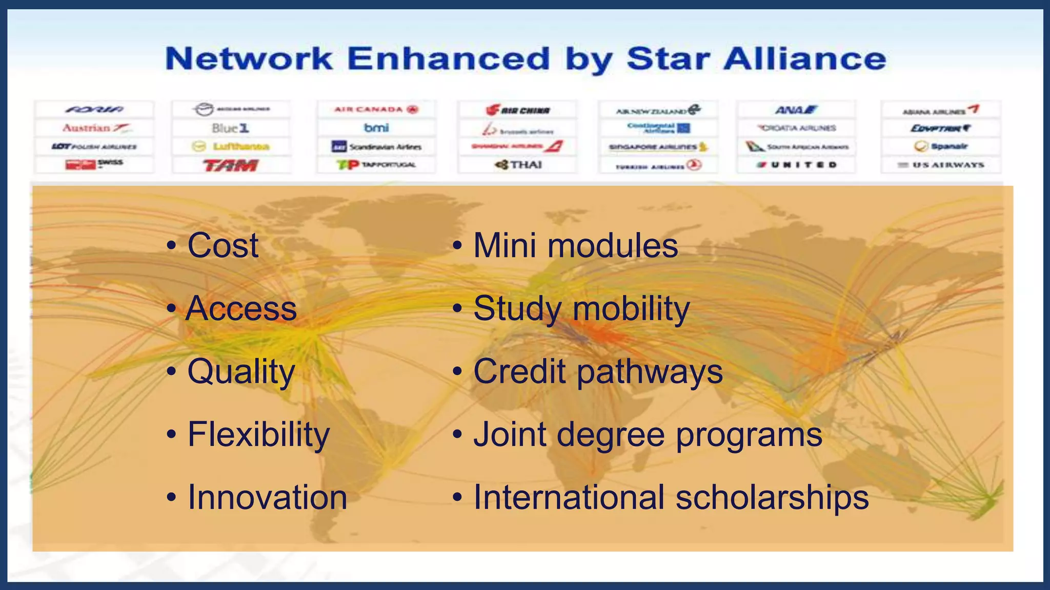 • Mini modules
• Study mobility
• Credit pathways
• Joint degree programs
• International scholarships
• Cost
• Access
• Quality
• Flexibility
• Innovation
 