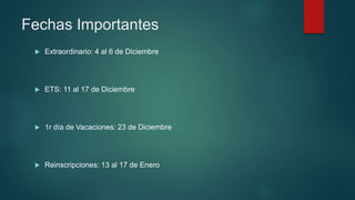 Fechas Importantes
 Extraordinario: 4 al 6 de Diciembre
 ETS: 11 al 17 de Diciembre
 1r día de Vacaciones: 23 de Diciembre
 Reinscripciones: 13 al 17 de Enero
 